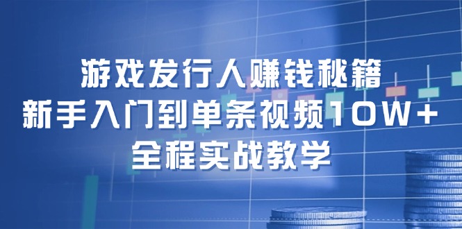 游戏发行人赚钱秘籍:新手入门到单条视频10W+,全程实战教学-冒泡网
