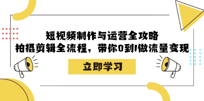 短视频制作与运营全攻略:拍摄剪辑全流程,带你0到1做流量变现-冒泡网