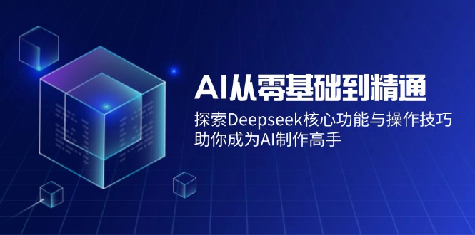 AI从零基础到精通:探索Deepseek核心功能与操作技巧,助你成为AI制作高手-冒泡网