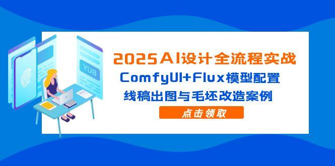 2025AI设计全流程实战:ComfyUI+Flux模型配置,线稿出图与毛坯改造案例-冒泡网