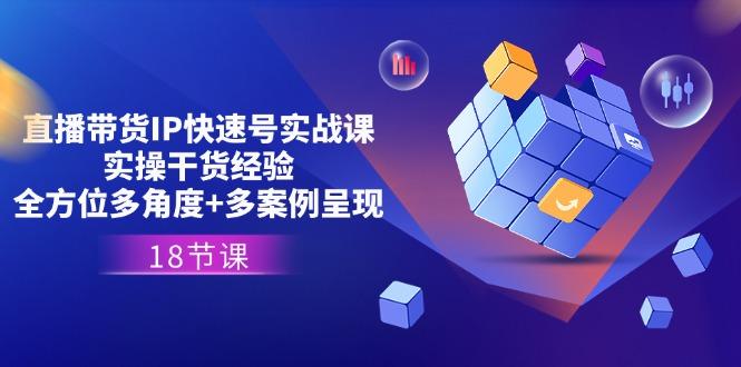 直播带货IP快速号实战课,实操干货经验+全方位多角度+多案例呈现(18节-冒泡网