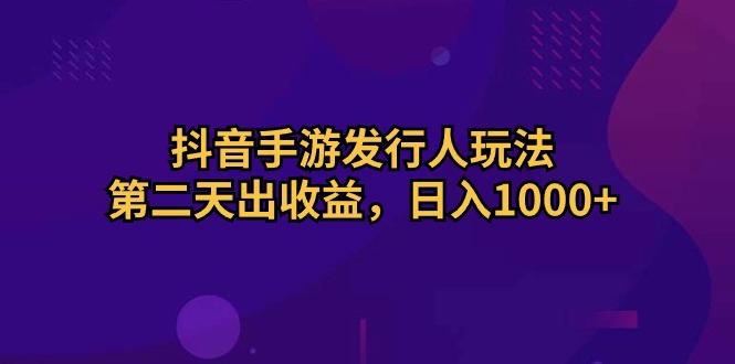 抖音手游发行人玩法,第二天出收益,日入1000+-冒泡网
