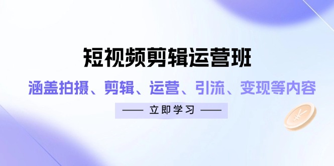 短视频剪辑运营班：涵盖拍摄、剪辑、运营、引流、变现等内容-冒泡网