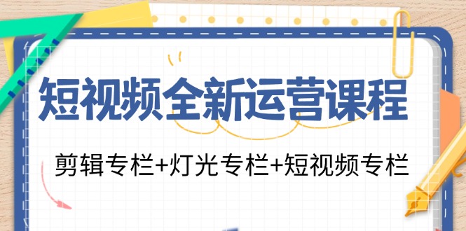 短视频全新运营课程:剪辑专栏+灯光专栏+短视频专栏(23节课)-冒泡网