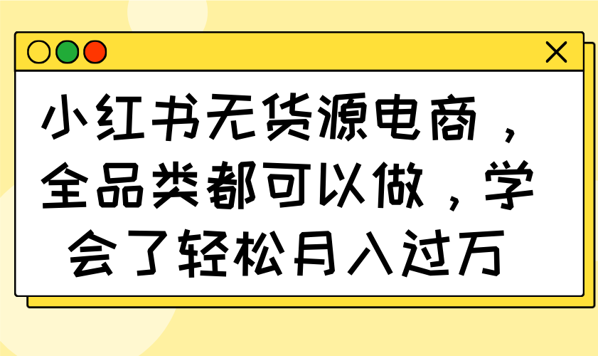 小红书无货源电商,全品类都可以做,学会了轻松月入过万-冒泡网