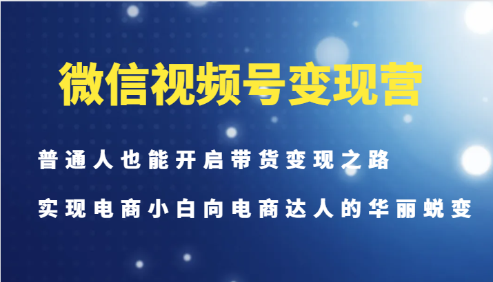 微信视频号变现营-普通人也能开启带货变现之路,实现电商小白向电商达人的华丽蜕变-冒泡网