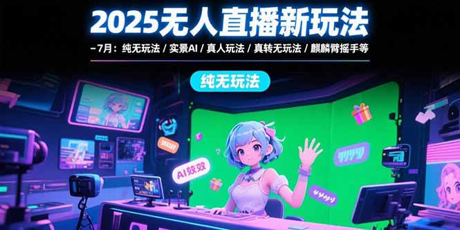 2025无人直播新玩法-7月:纯无玩法/实景AI/真人玩法/绿幕玩法/真转无玩法-冒泡网