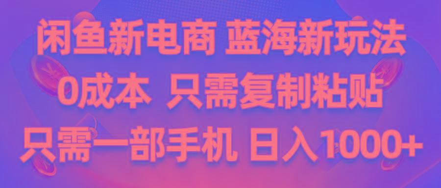 闲鱼新电商,蓝海新玩法,0成本,只需复制粘贴,小白轻松上手,只需一部手机…-冒泡网