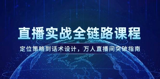 直播实战全链路课程,定位策略到话术设计,万人直播间突破指南-冒泡网