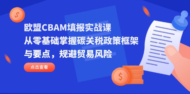 欧盟CBAM填报实战课,从零基础掌握碳关税政策框架与要点,规避贸易风险-冒泡网