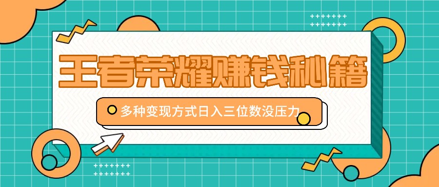 王者荣耀赚钱秘籍，多种变现方式，日入三位数没压力【附送资料】-冒泡网