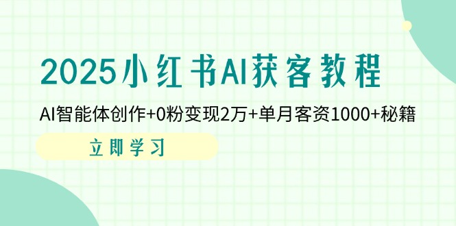 2025小红书AI获客教程:AI智能体创作+0粉变现2万+单月客资1000+秘籍-冒泡网