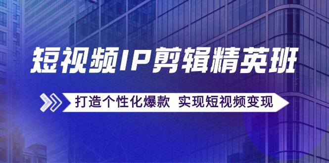 短视频IP剪辑精英班:复刻爆款秘籍,打造个性化爆款 实现短视频变现-冒泡网