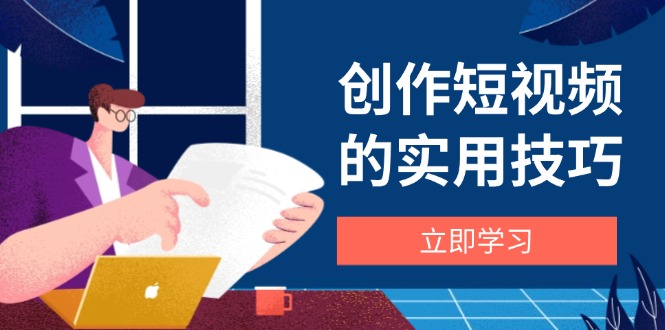 创作短视频的实用技巧,剪辑、设备、构图、文案一站式学习攻略-冒泡网