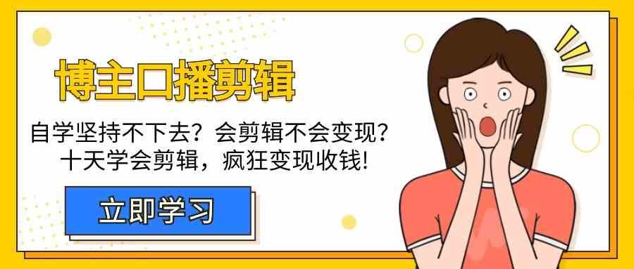 博主口播剪辑课，十天学会视频剪辑，解决变现问题疯狂收钱！-冒泡网