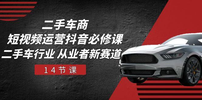 二手车商 短视频运营 抖音必修课,二手车行业 从业者新赛道(14节课-冒泡网