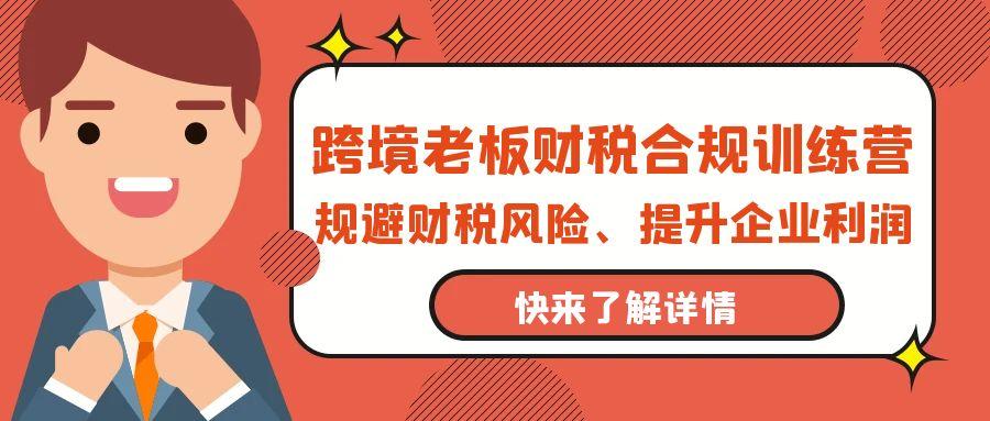 (9838期)跨境老板-财税合规训练营,规避财税风险、提升企业利润-冒泡网