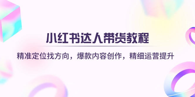 小红书达人带货教程:精准定位找方向,爆款内容创作,精细运营提升-冒泡网