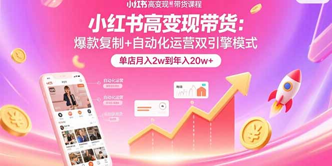 小红书高变现带货：爆款复制+自动化运营双引擎模式  单店月入2w到年入20w+-冒泡网