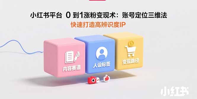 小红书平台0到1涨粉变现术：账号定位三维法，快速打造高辨识度IP-冒泡网