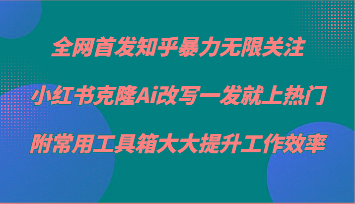 知乎暴力无限关注,小红书克隆Ai改写一发就上热门,附常用工具箱大大提升工作效率-冒泡网