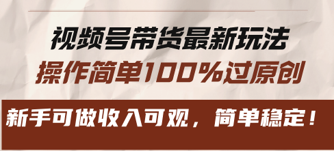 视频号带货最新玩法,操作简单100%过原创,新手可做收入可观,简单稳定!-冒泡网