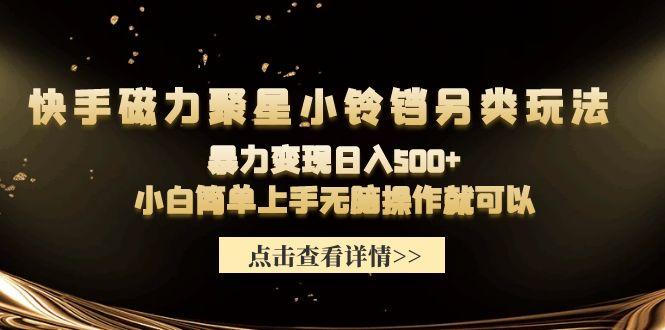 (9689期)快手磁力聚星小铃铛另类玩法，暴力变现日入500+小白简单上手无脑操作就可以-冒泡网