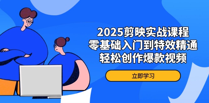 2025剪映实战课程，零基础入门到特效精通，轻松创作爆款视频-冒泡网