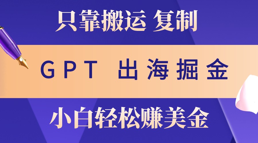 出海掘金搬运,赚老外美金,月入3w+,仅需GPT粘贴复制,小白也能玩转-冒泡网