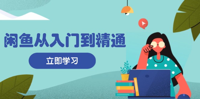 闲鱼从入门到精通:掌握商品发布全流程,每日流量获取技巧,快速高效变现-冒泡网
