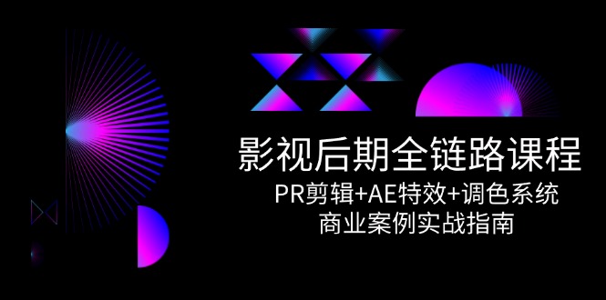影视后期全链路课程,PR剪辑+AE特效+调色系统,商业案例实战指南-冒泡网