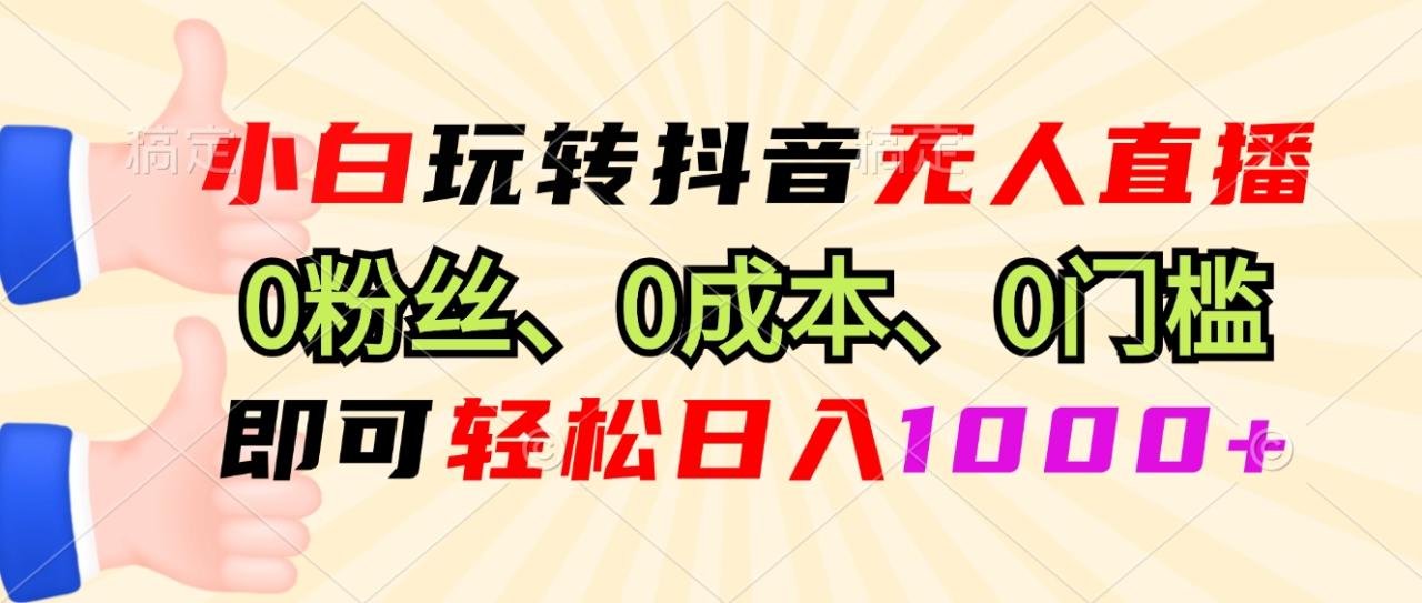 小白玩转抖音无人直播,0粉丝、0成本、0门槛,轻松日入1000+-冒泡网