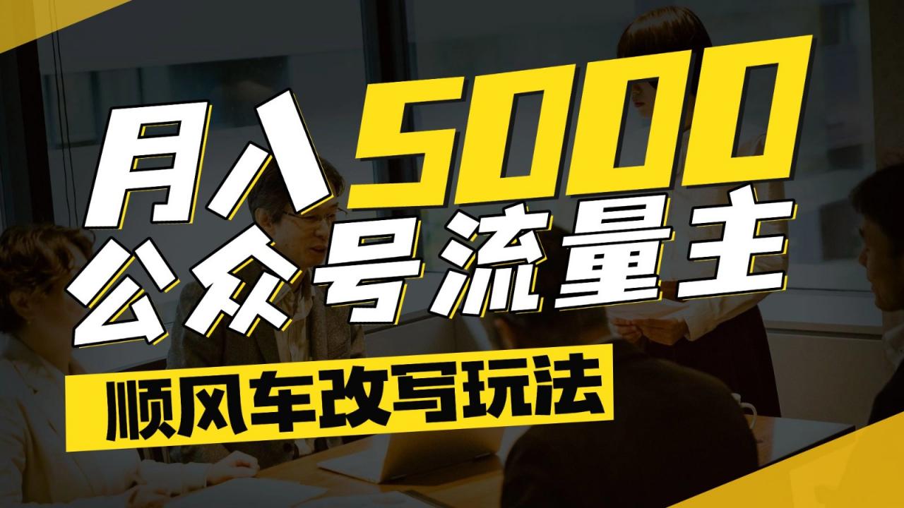 公众号流量主爆款文章顺风车改写玩法,适合全领域赛道,每月5000+-冒泡网