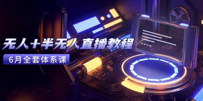 无人+半无人直播教程:AI工具+场景搭建,0到1掌握核心技术(6月更新-冒泡网