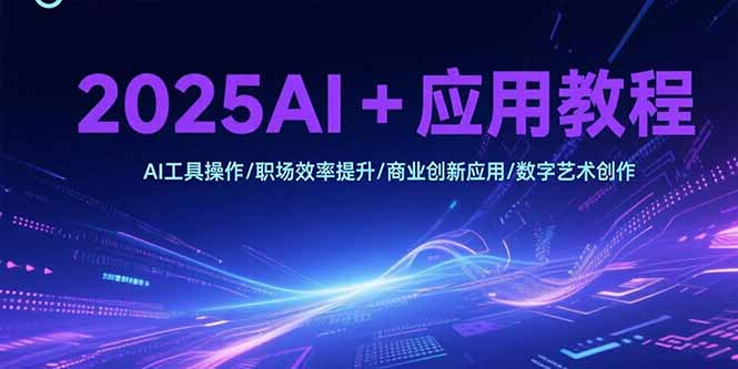 2025AI+应用教程,AI工具操作/职场效率提升/商业创新应用/数字艺术创作-冒泡网
