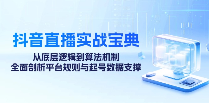 抖音直播实战宝典:从底层逻辑到算法机制,全面剖析平台规则与起号数据支撑-冒泡网