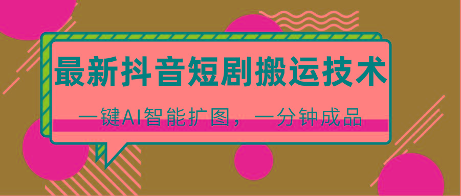 最新抖音短剧搬运技术，一键AI智能扩图，百分百过原创，秒过豆荚！-冒泡网