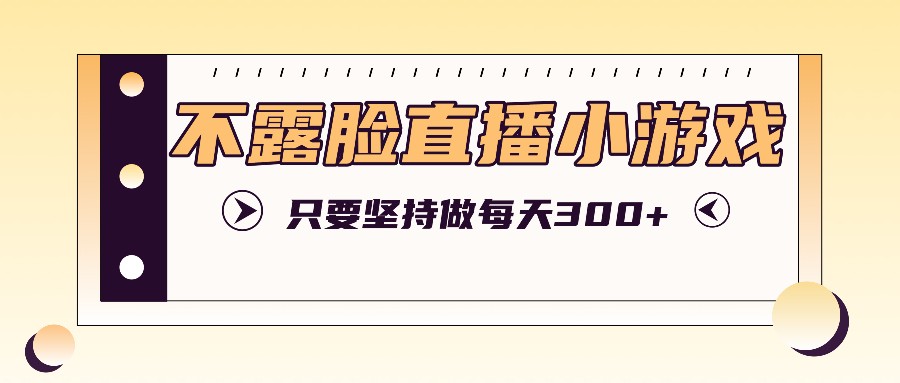 不露脸直播小游戏项目玩法,只要坚持做,轻松实现每天300+-冒泡网