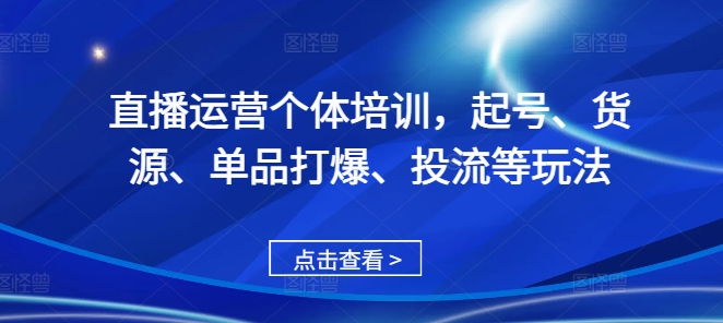 直播运营个体培训,起号、货源、单品打爆、投流等玩法-冒泡网