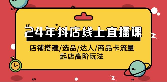 (9812期)年抖店线上直播课，店铺搭建/选品/达人/商品卡流量/起店高阶玩法-冒泡网