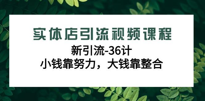 实体店引流视频课程,新引流-36计,小钱靠努力,大钱靠整合(48节-无水印)-冒泡网