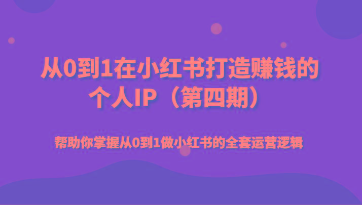 从0到1在小红书打造赚钱的个人IP(第四期)帮助你掌握从0到1做小红书的全套运营逻辑-冒泡网