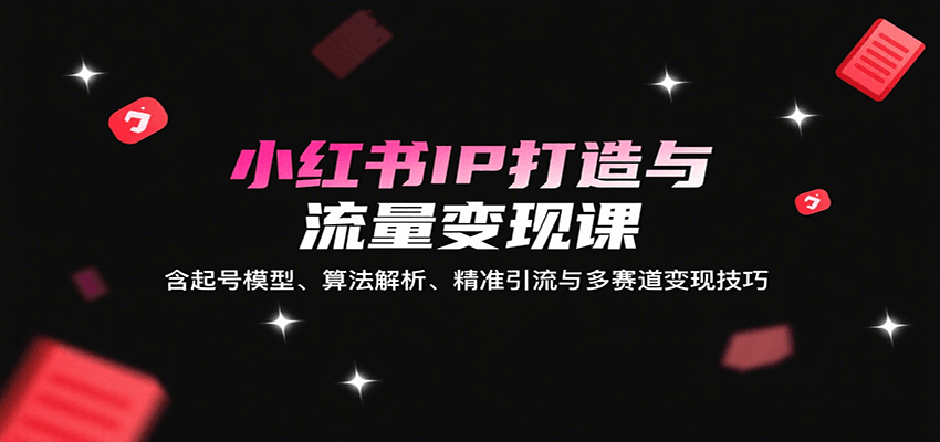 小红书IP打造与流量变现课:含起号模型、算法解析、精准引流与多赛道变现技巧-冒泡网