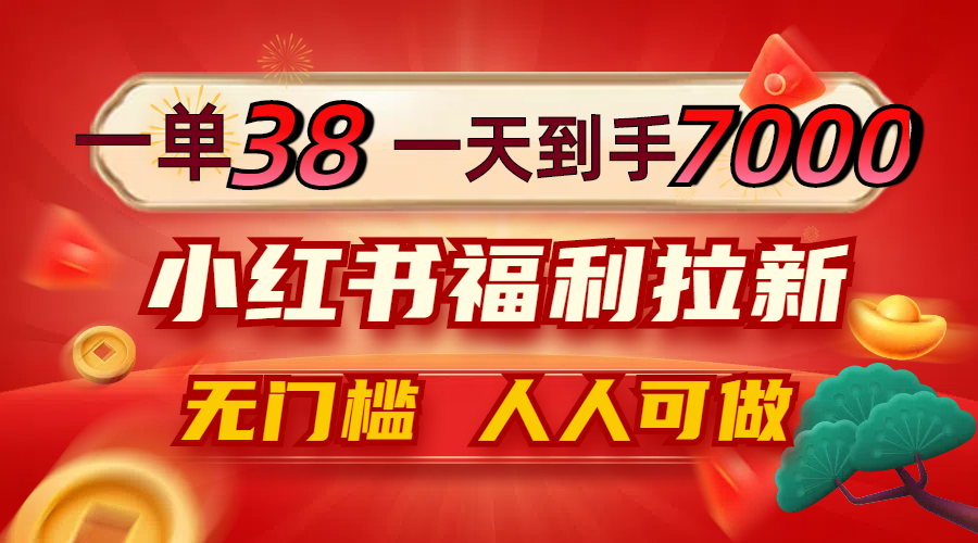一单38,一天到手7000+,小红书福利拉新,0门槛人人可做-冒泡网
