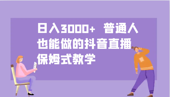 日入3000+ 普通人也能做的抖音直播 保姆式教学-冒泡网