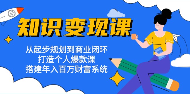 知识变现课:从起步规划到商业闭环 打造个人爆款课 搭建年入百万财富系统-冒泡网