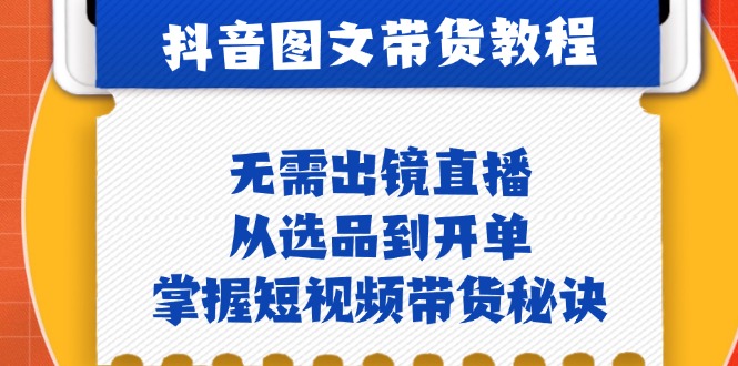 抖音图文&带货实操:无需出镜直播,从选品到开单,掌握短视频带货秘诀-冒泡网