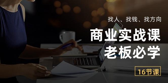 商业实战课【老板必学】:找人、找钱、找方向(16节课-冒泡网