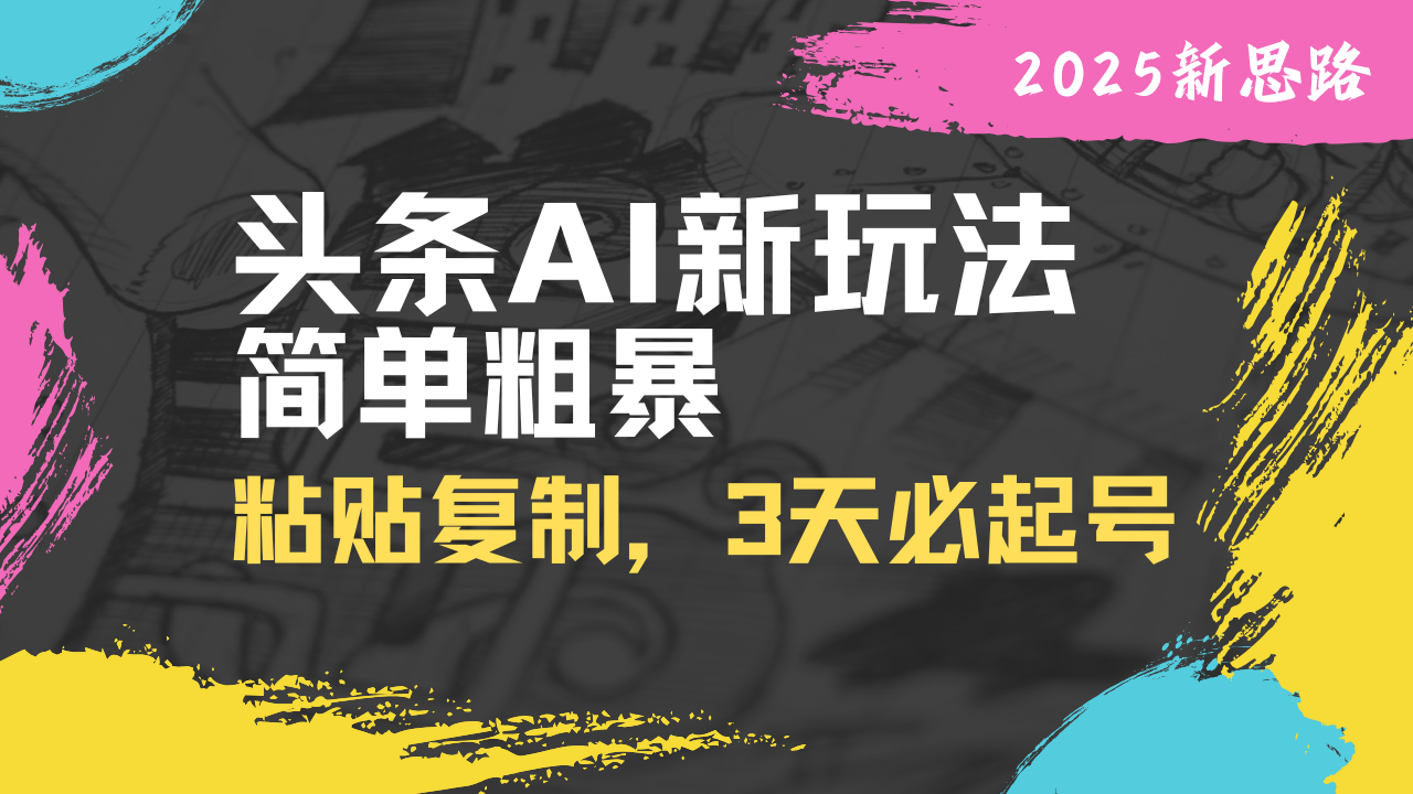 头条AI新玩法,简单粗暴,仅需粘贴复制,三天必起号-冒泡网