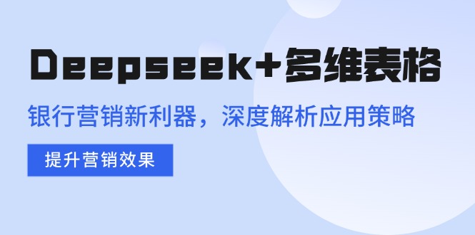 Deepseek+多维表格,银行营销新利器,深度解析应用策略,提升营销效果-冒泡网